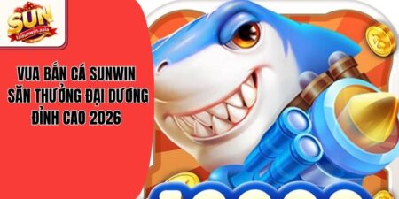 Vua Bắn Cá Sunwin - Săn Thưởng Đại Dương Đỉnh Cao 2026