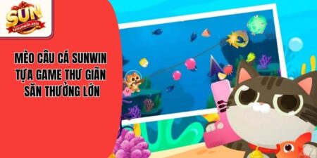 Mèo Câu Cá Sunwin - Tựa Game Thư Giãn Săn Thưởng Lớn