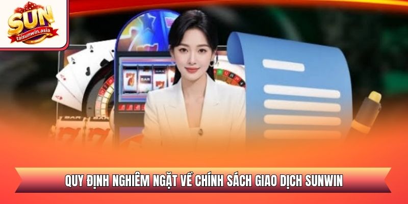 Quy định nghiêm ngặt về chính sách giao dịch Sunwin