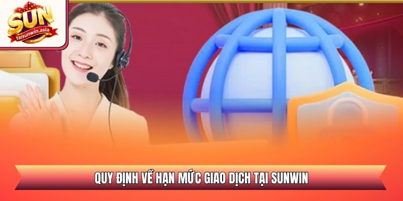 Chính Sách Bảo Mật Sunwin - An Toàn Và Minh Bạch 2026 3 Quy định về hạn mức giao dịch tại Sunwin